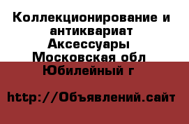 Коллекционирование и антиквариат Аксессуары. Московская обл.,Юбилейный г.